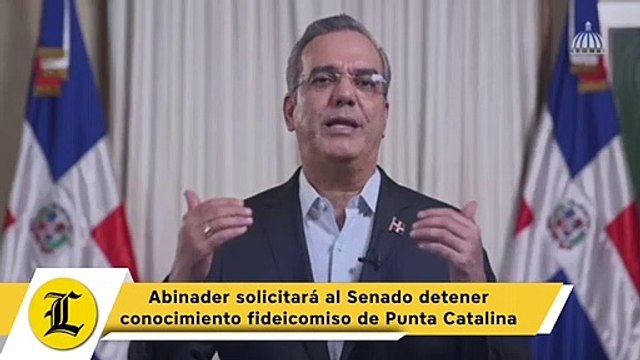 Abinader solicitará al Senado detener conocimiento fideicomiso de Punta Catalina
