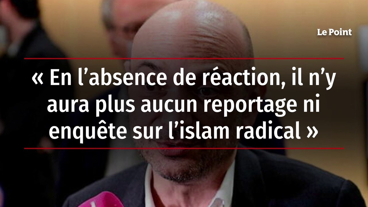 « En l’absence de réaction, il n’y aura plus aucun reportage ni enquête sur l’islam radical »