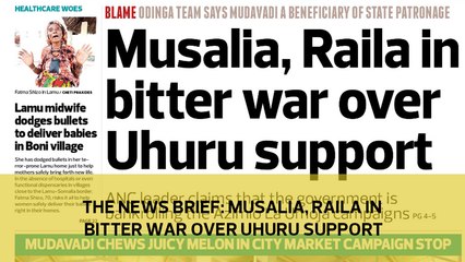The News Brief: Musalia, Raila in a bitter war over Uhuru support