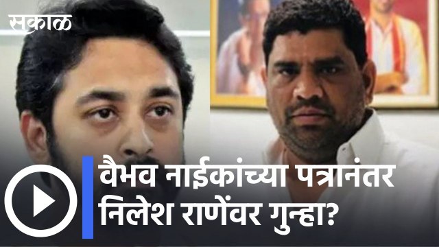 Nilesh Rane Big News l वैभव नाईकांच्या पत्रानंतर निलेश राणेंवर गुन्हा? | Sakal Media