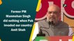 Former PM Manmohan Singh did nothing when Pak invaded our country: Amit Shah
