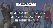 Que se passerait-il si tous les humains sautaient en même temps ?
