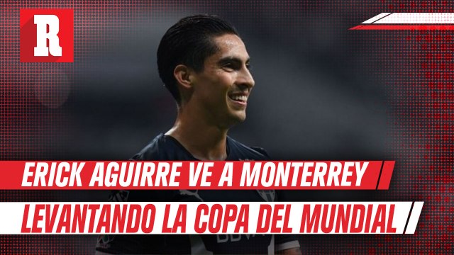 Erick Aguirre: 'En Rayados nos visualizamos Campeones del Mundial de Clubes'