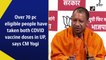 Over 70% eligible people have taken both Covid-19 vaccine doses in UP, says CM Yogi