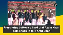 Press lotus button so hard that Azam Khan gets shock in jail: Amit Shah