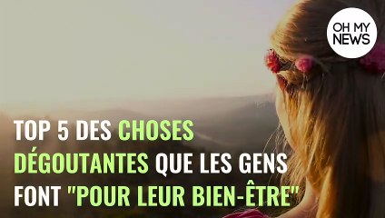 TOP 5 des choses dégoûtantes que les gens font ''pour leur bien-être''