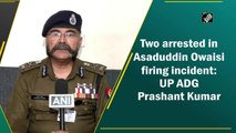 Two arrested in Asaduddin Owaisi firing incident: UP ADG Prashant Kumar