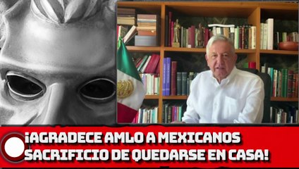 Agradece López Obrador a mexicanos sacrificio de quedarse en casa