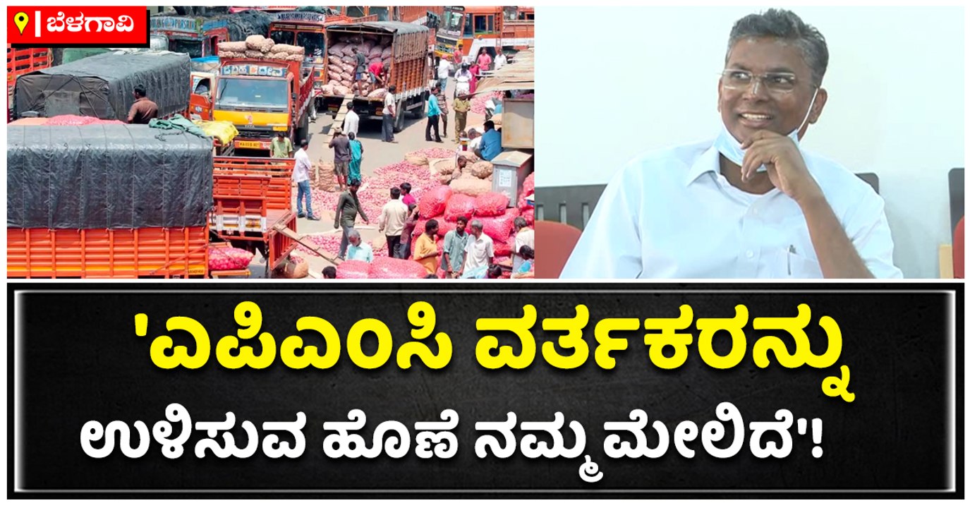 'ಎಪಿಎಂಸಿ ವರ್ತಕರನ್ನು ಉಳಿಸುವ ಹೊಣೆ ನಮ್ಮ ಮೇಲಿದೆ'!