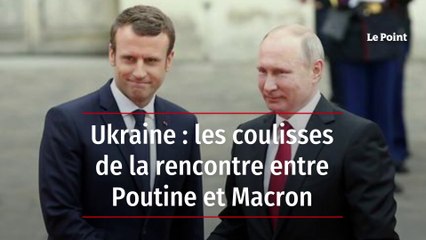 Ukraine : les coulisses de la rencontre entre Poutine et Macron