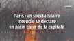 Paris : un spectaculaire incendie se déclare en plein coeur de la capitale