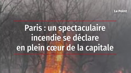 Paris : un spectaculaire incendie se déclare en plein coeur de la capitale