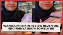 Bucin Banget! Viral Wanita Ini Bikin Review Blush On, Endingnya Bikin Jomblo Auto Iri