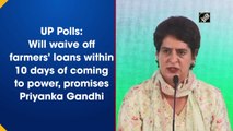 UP Polls: Will waive off farmers' loans within 10 days of coming to power, promises Priyanka Gandhi