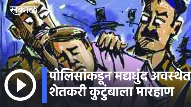 Satara News Updates l पोलिसांकडून मद्यधुंद अवस्थेत शेतकरी कुटुंबाला मारहाण l Sakal