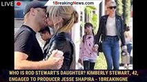 Who is Rod Stewart's daughter? Kimberly Stewart, 42, ENGAGED to producer Jesse Shapira - 1breakingne