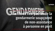Le fils de l'ex-patron de la gendarmerie soupçonné de non-assistance à personne en péril