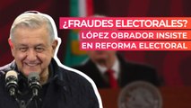 ¿Fraudes electorales? López Obrador insiste en Reforma Electoral