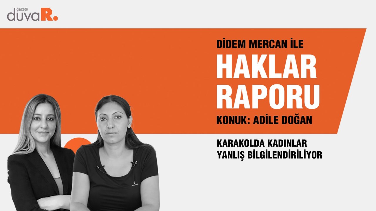 Haklar Raporu...Adile Doğan: Karakolda kadınlar yanlış bilgilendiriliyor
