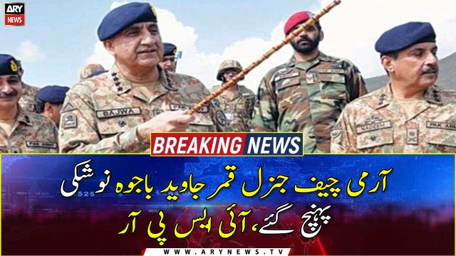 COAS Qamar Javed Bajwa reaches Naushki