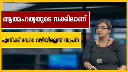 ആത്മഹത്യയുടെ വക്കില്‍ നില്‍ക്കുമ്പോള്‍ ആരെയും പേടിക്കേണ്ട കാര്യമില്ലെന്ന് സ്വപ്‌ന സുരേഷ്