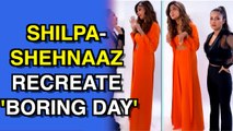 Shehnaaz Gill and Shilpa Shetty recreate 'Boring  Day'