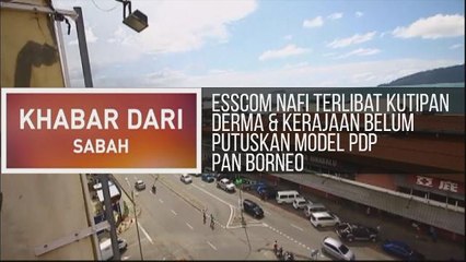 Khabar Dari Sabah: ESSCOM nafi terlibat kutipan derma & kerajaan belum putuskan model PDP Pan Borneo