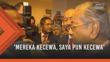 'Mereka kecewa, saya pun kecewa' - Tun M