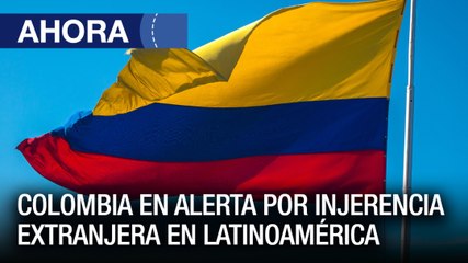 #Colombia en alerta por injerencia extranjera en Latinoamérica - #09Feb - Ahora