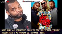 Anthony “AJ” Johnson's Cause Of Death Revealed; 'Friday', 'House Party' Actor Was 55 – Update - 1bre