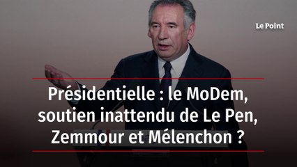 Présidentielle : le MoDem, soutien inattendu de Le Pen, Zemmour et Mélenchon ?
