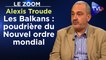 Zoom - Alexis Troude - Les Balkans : poudrière du Nouvel ordre mondial