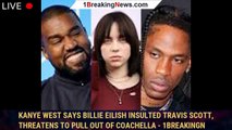 Kanye West Says Billie Eilish Insulted Travis Scott, Threatens to Pull Out of Coachella - 1breakingn