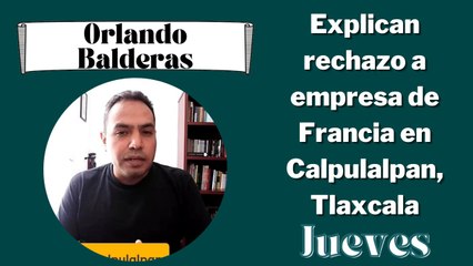 Explican rechazo a empresa de Francia en Calpulalpan, Tlaxcala: Orlando Balderas