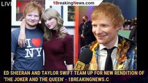 Ed Sheeran and Taylor Swift Team Up for New Rendition of 'The Joker and the Queen' - 1breakingnews.c