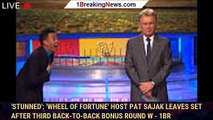 'Stunned': 'Wheel of Fortune' host Pat Sajak leaves set after third back-to-back bonus round w - 1br