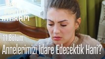 Hani annelerimizi idare edecektik? - Aşk Mantık İntikam 11. Bölüm
