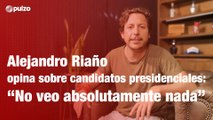 Alejandro Riaño opina sobre candidatos presidenciales: 