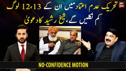 In the no-confidence motion, 12 or 13 of their people will come out less, claims Sheikh Rasheed