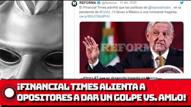 FlNANClAL TlMES ALIENTA A OPOSITORES A DAR UN GOLPE VS. AMLO