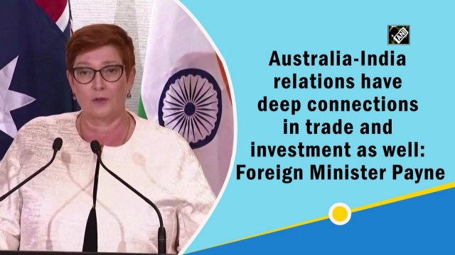Australia-India relations have deep connections in trade and investment as well: Foreign Minister Payne