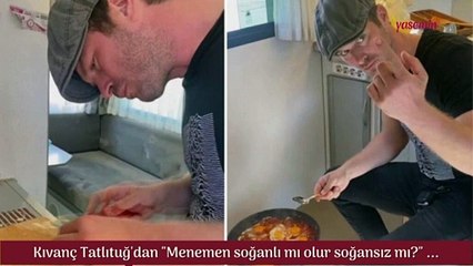 Kıvanç Tatlıtuğ soğanlı menemen yaptı!