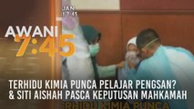 Tumpuan AWANI 7.45: Terhidu kimia punca pelajar pengsan? & Siti Aishah pasca keputusan mahkamah