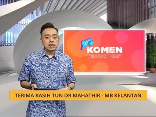 Komen Tengahari 10 Mac: Terima kasih Tun Dr Mahathir - MB Kelantan