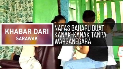 Khabar Dari Sarawak: Nafas baharu buat kanak-kanak tanpa warganegara