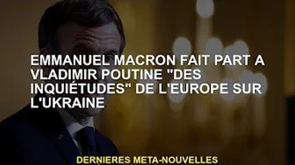 Emmanuel Macron partage les "inquiétudes" de l'Europe sur l'Ukraine avec Vladimir Poutine
