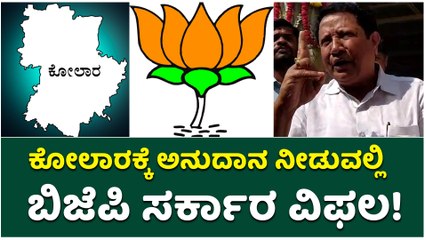 ಕೋಲಾರಕ್ಕೆ ಅನುದಾನ ನೀಡುವಲ್ಲಿ ಬಿಜೆಪಿ ಸರ್ಕಾರ ವಿಫಲ!