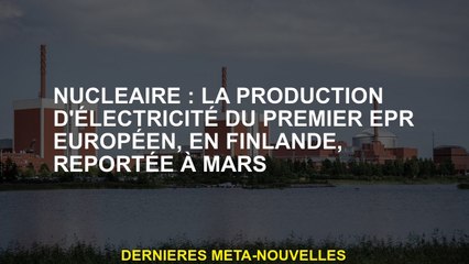 Nucléaire : la génération du premier EPR européen de Finlande repoussée à mars
