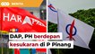 DAP, PH berdepan kesukaran di P Pinang, kata penganalisis