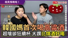 韓國媽首次喝高粱酒！ 超嗆卻狂續杯 大讚「比燒酒好喝」